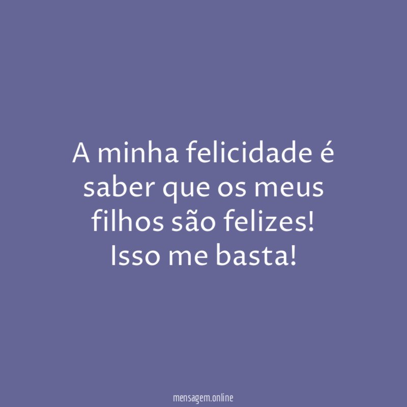 A minha felicidade é saber que os meus filhos são felizes