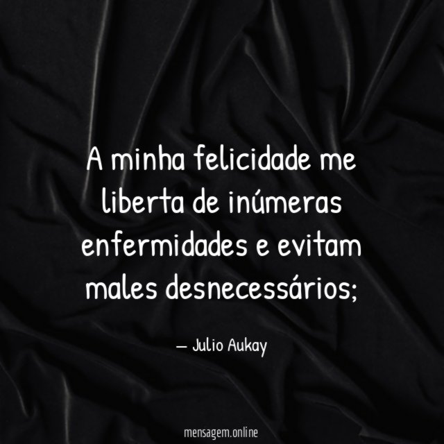 A minha felicidade me liberta de inúmeras enfermidades