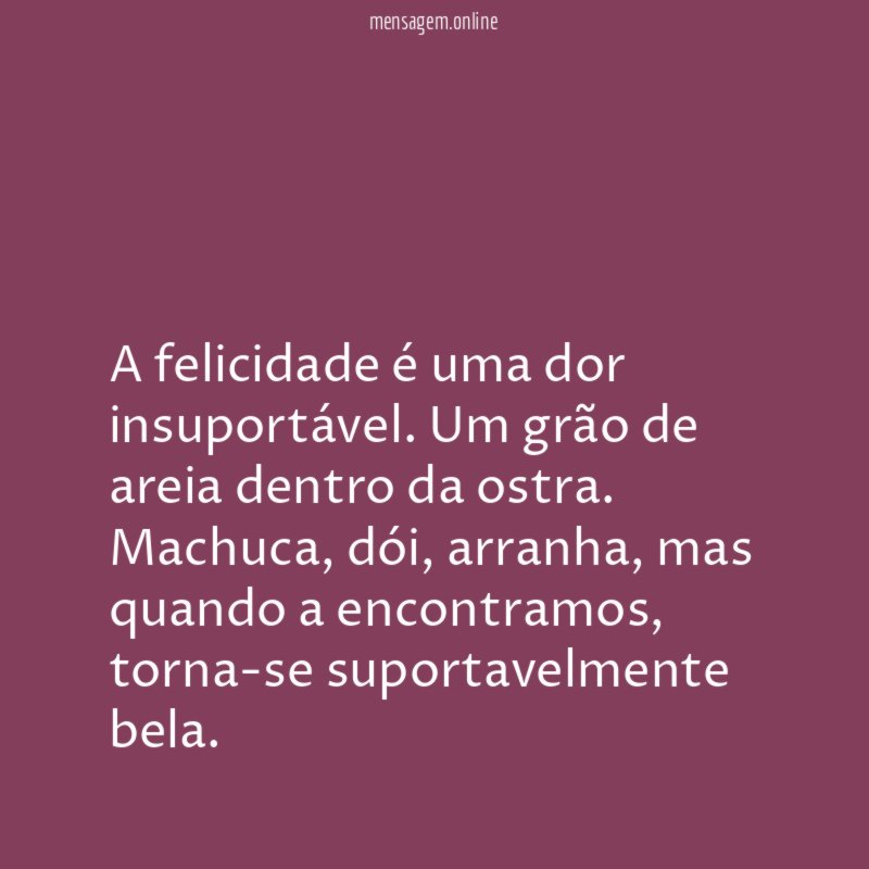 A felicidade é uma dor insuportável