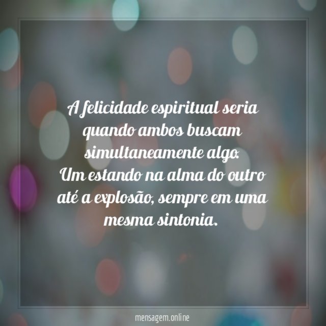 A felicidade espiritual seria quando ambos buscam simultaneamente algo