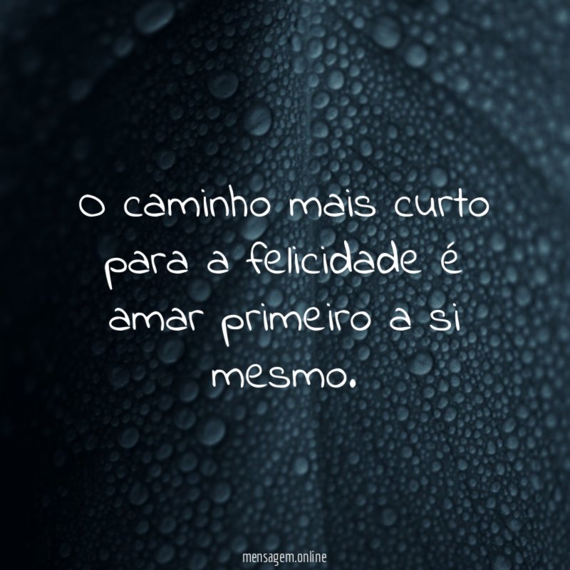O caminho mais curto para a felicidade é amar primeiro a si mesmo