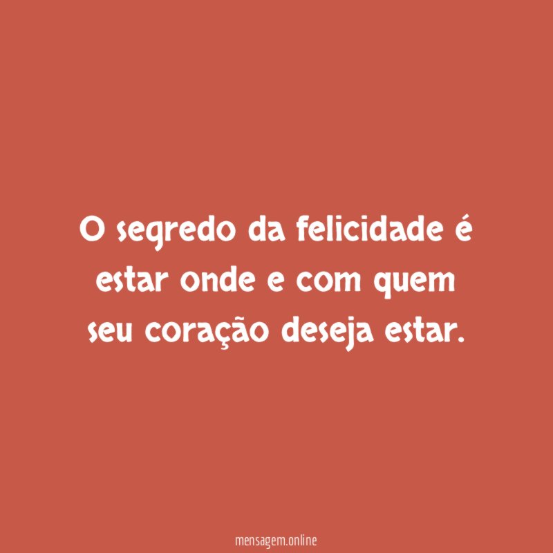 O segredo da felicidade é estar onde