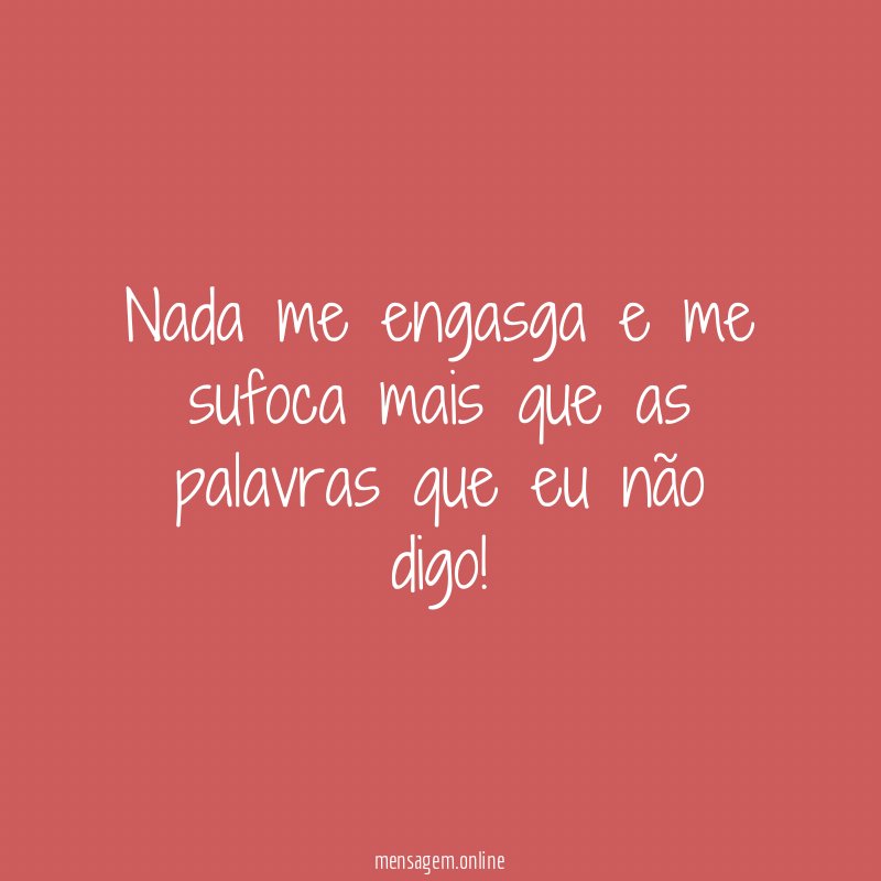 Nada me engasga e me sufoca mais que