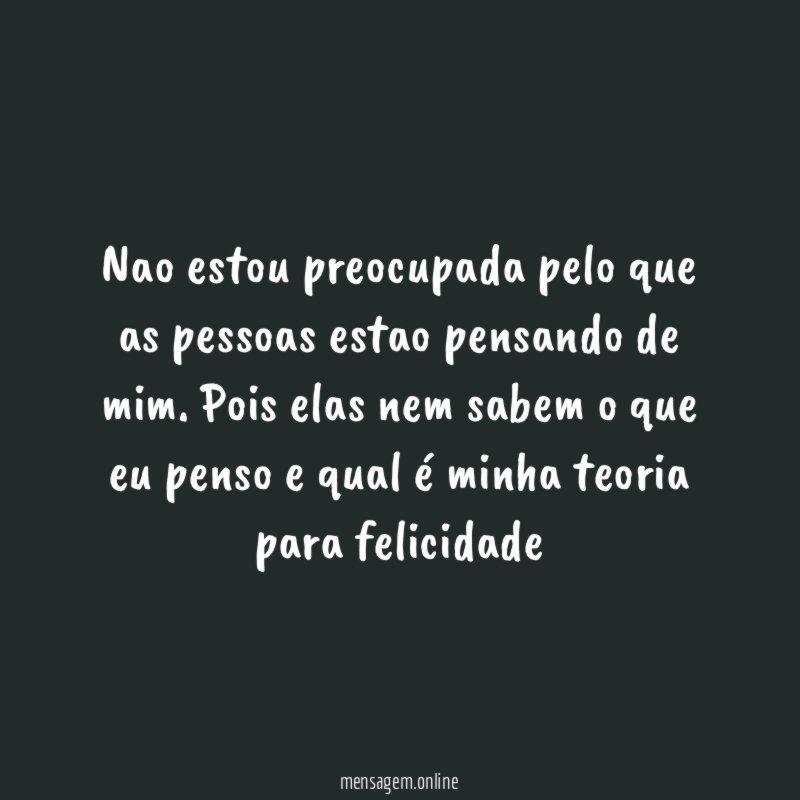 Nao estou preocupada pelo que as pessoas estao pensando de mim