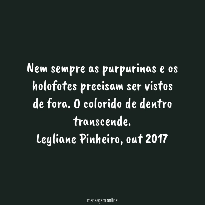 Nem sempre as purpurinas e os holofotes precisam ser vistos de fora. O colorido de dentro transcende.