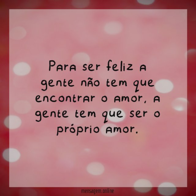 Para ser feliz a gente não tem que encontrar o amor