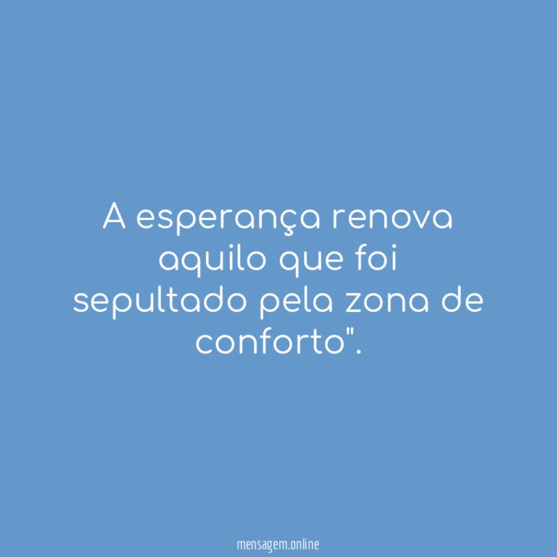 A esperança renova aquilo que foi sepultado pela zona de conforto"