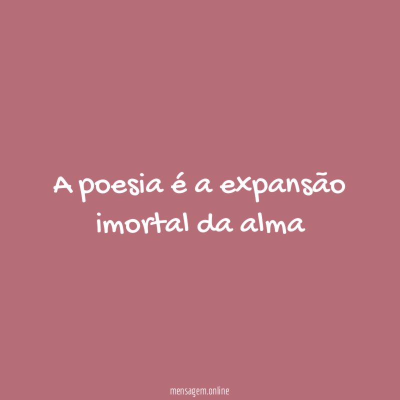 A poesia é a expansão imortal da alma"