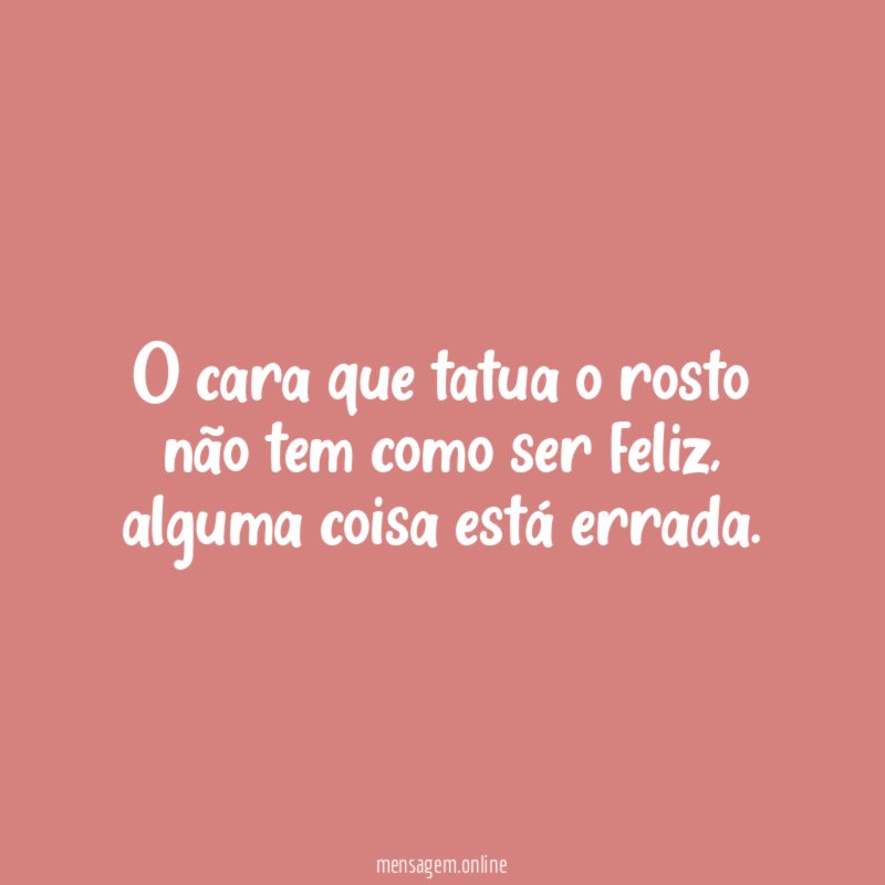O cara que tatua o rosto não tem como ser feliz