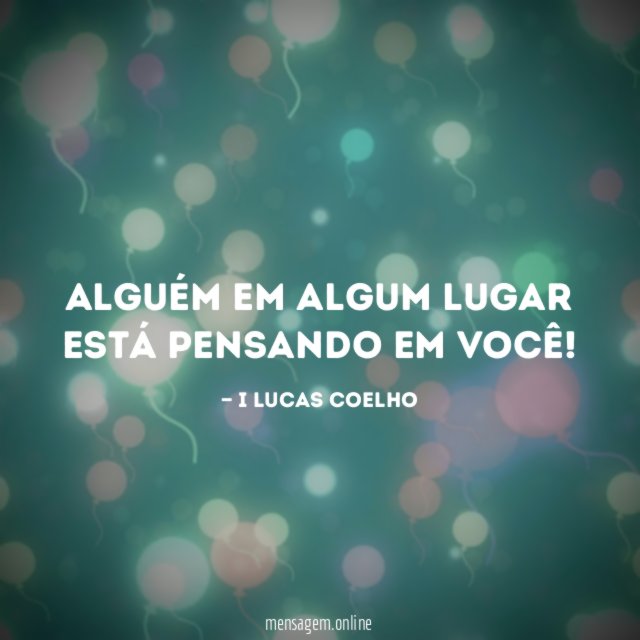 Alguém em algum lugar está pensando em você