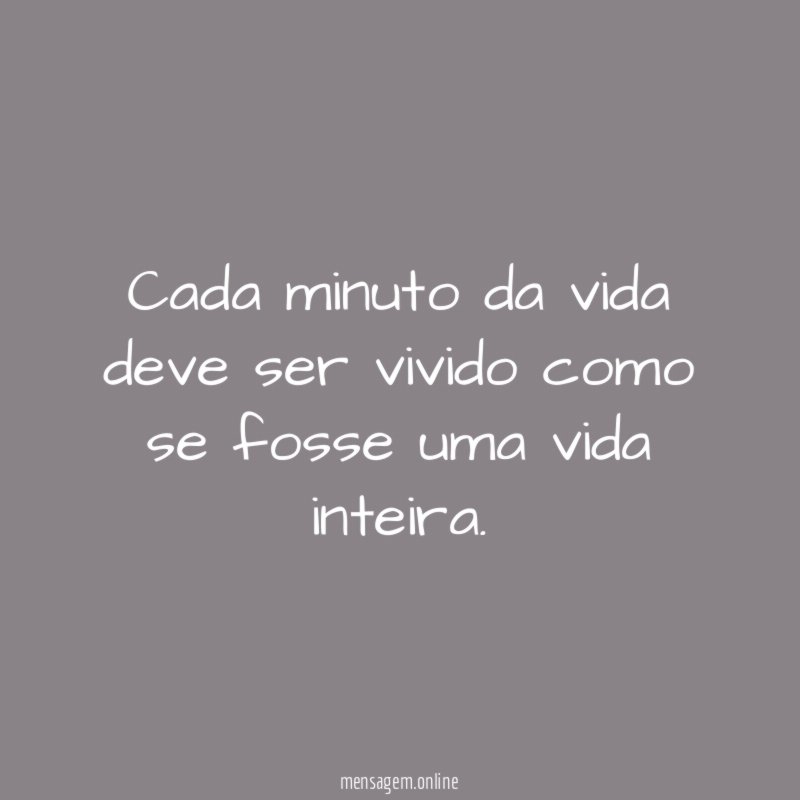 Cada minuto da vida deve ser vivido como