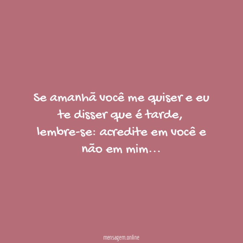 Se amanhã você me quiser e eu te disser que é tarde