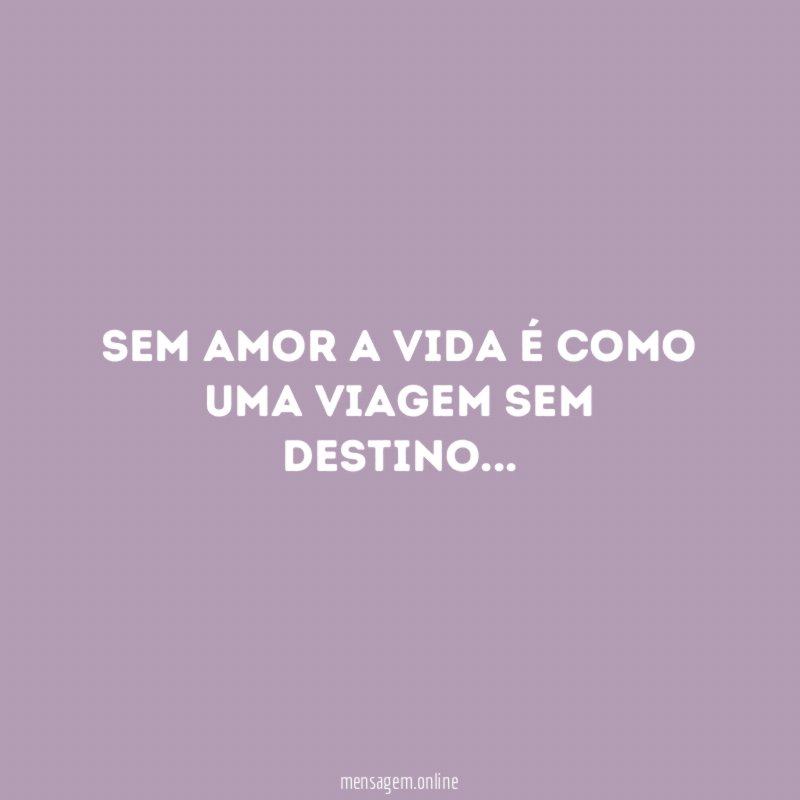 Sem amor a vida é como uma viagem sem destino