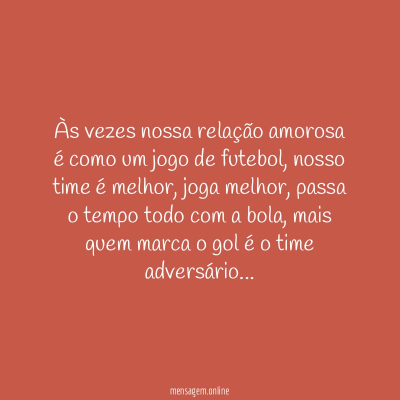 Às vezes nossa relação amorosa é como um jogo de futebol