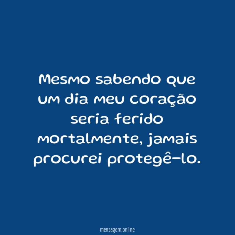 Mesmo sabendo que um dia meu coração seria ferido mortalmente