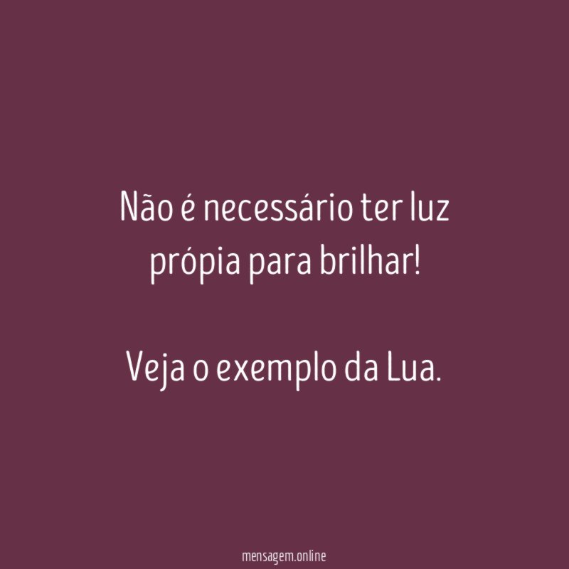 Não é necessário ter luz própia para brilhar