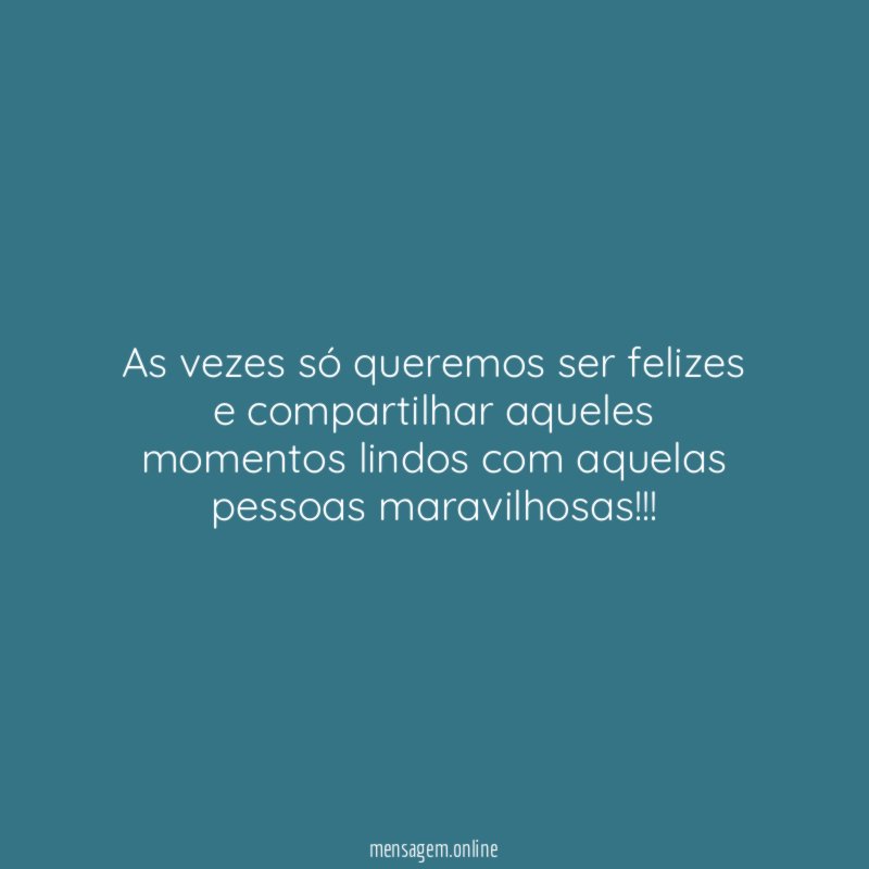 As vezes só queremos ser felizes e compartilhar