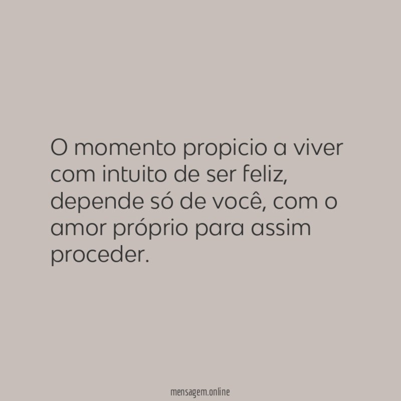 O momento propicio a viver com intuito de ser feliz
