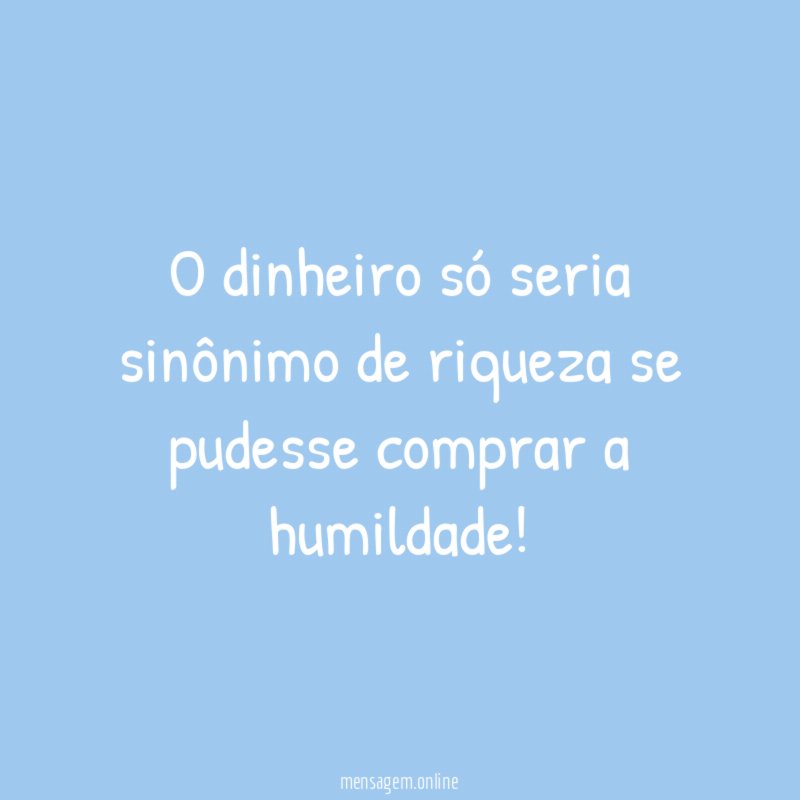 O dinheiro só seria sinônimo de riqueza se
