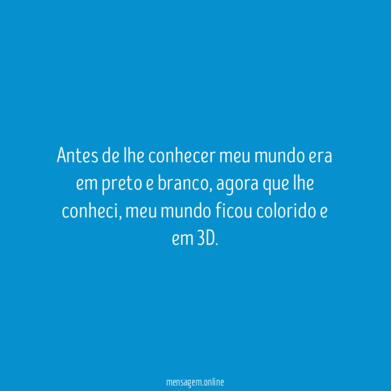 Antes de lhe conhecer meu mundo era em preto e branco