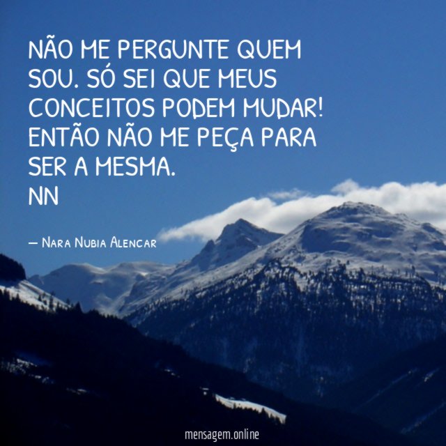 NÃO ME PERGUNTE QUEM SOU. SÓ SEI QUE MEUS CONCEITOS PODEM MUDAR! ENTÃO NÃO ME PEÇA PARA SER A MESMA.