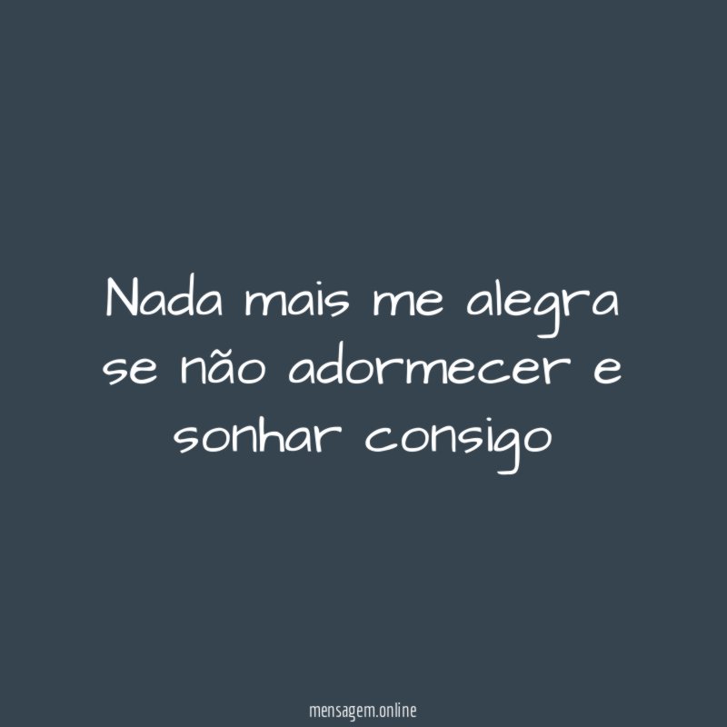 Nada mais me alegra se não adormecer e sonhar consigo