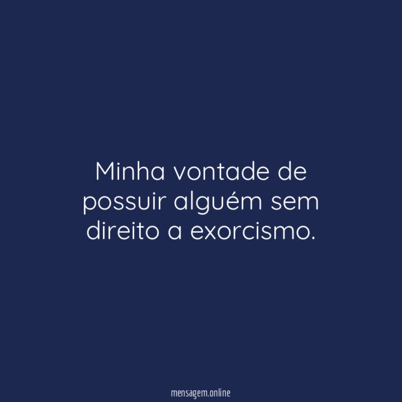 Minha vontade de possuir alguém sem direito a exorcismo