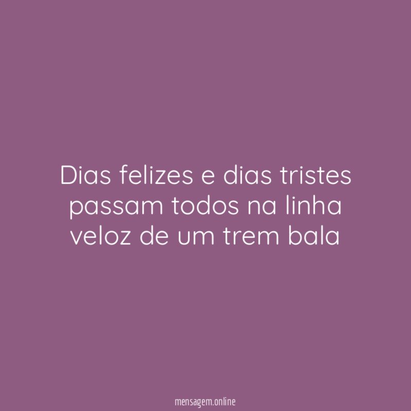 Dias felizes e dias tristes passam todos na
