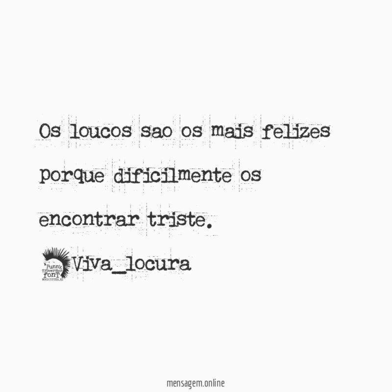 os loucos sao os mais felizes porque dificilmente os encontrar triste