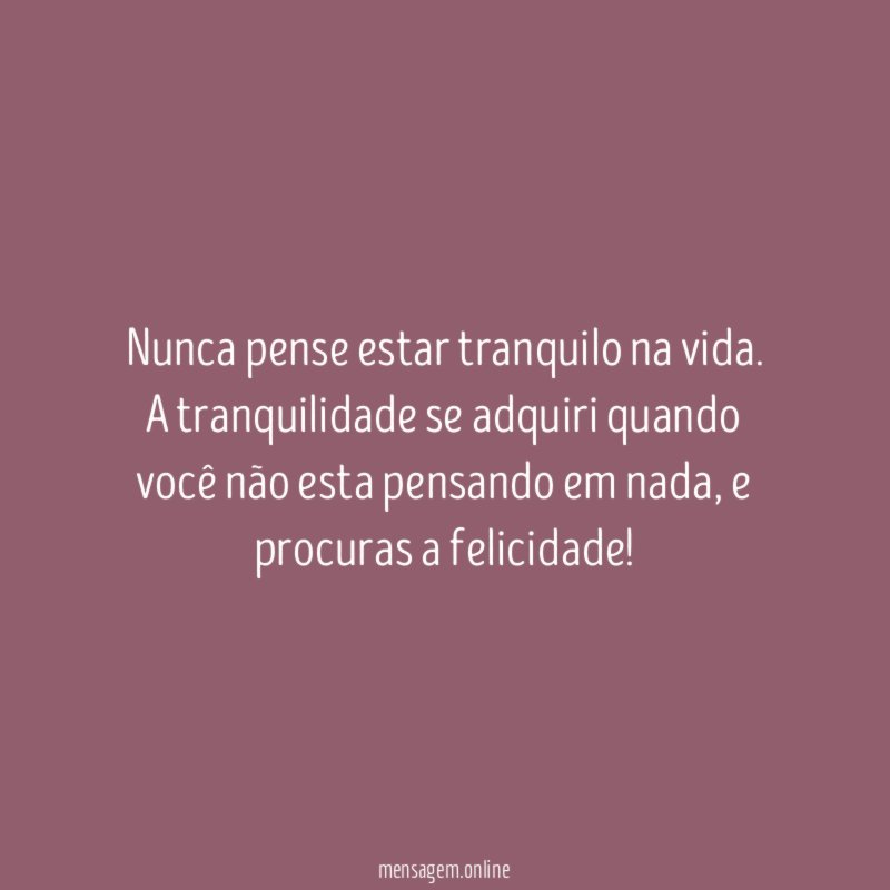 Nunca pense estar tranquilo na vida