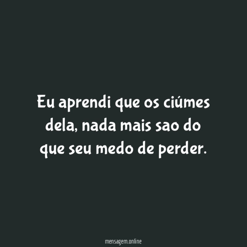 Eu aprendi que os ciúmes dela
