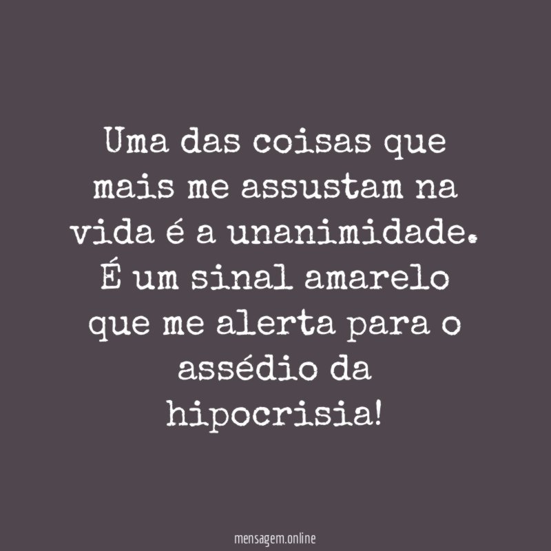 Uma das coisas que mais me assustam na vida é a unanimidade