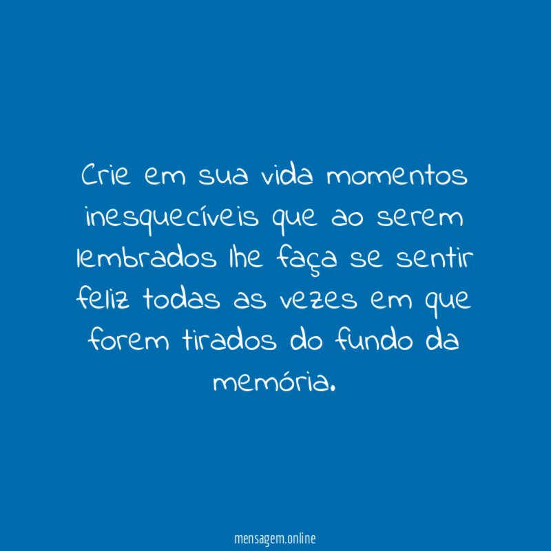 Crie em sua vida momentos inesquecíveis que ao