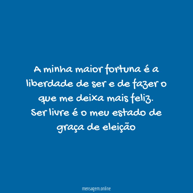 A minha maior fortuna é a liberdade de