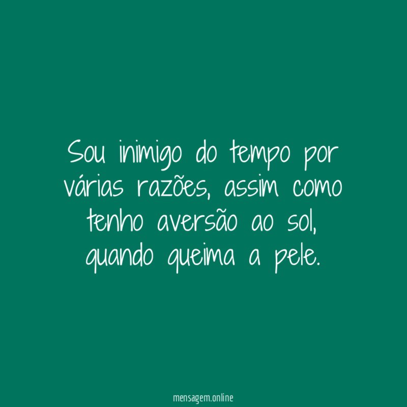 Sou inimigo do tempo por várias razões