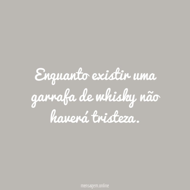 Enquanto existir uma garrafa de whisky não haverá tristeza