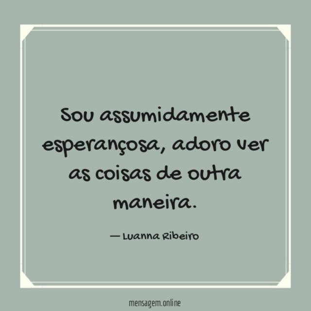 Sou assumidamente esperançosa