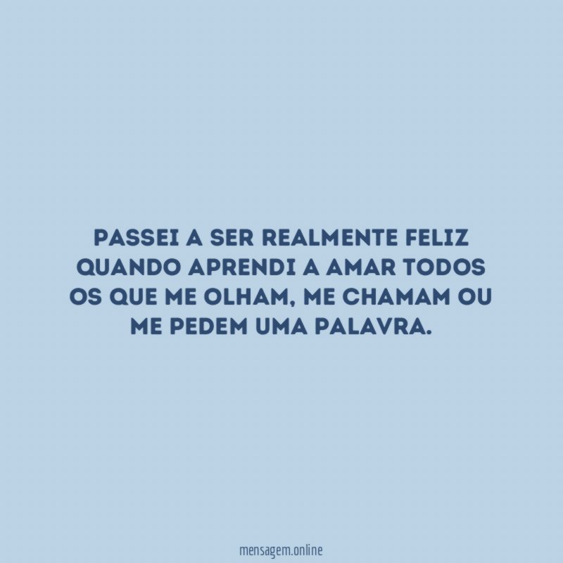 Passei a ser realmente feliz quando aprendi a