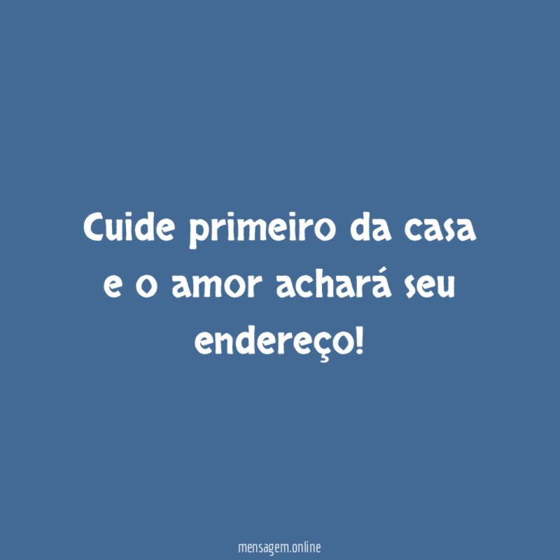 Cuide primeiro da casa e o amor achará seu endereço