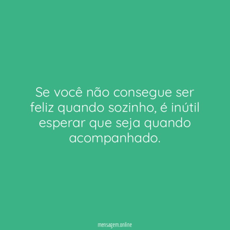 Se você não consegue ser feliz quando sozinho