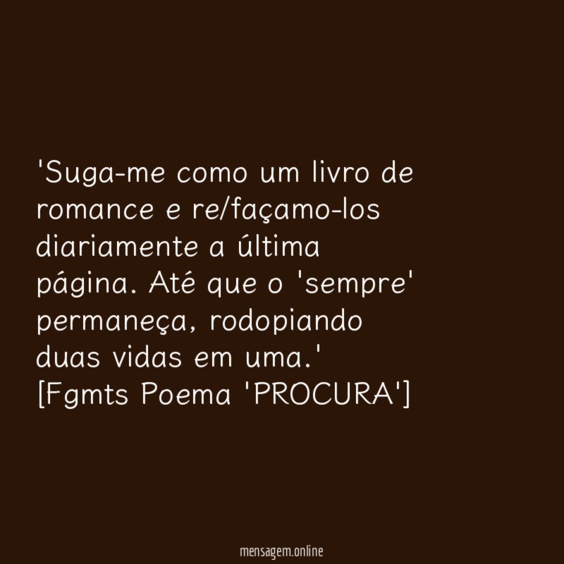 'Suga-me como um livro de romance e re/façamo-los diariamente a última página. Até que o 'sempre' permaneça, rodopiando duas vidas em uma.'