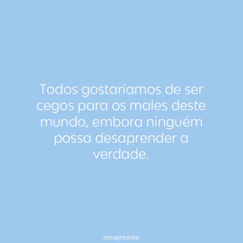 Todos gostaríamos de ser cegos para os males deste mundo