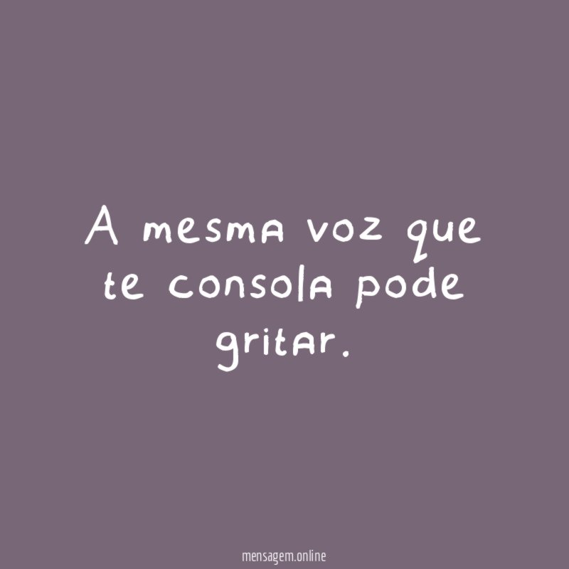 A mesma voz que te consola pode gritar
