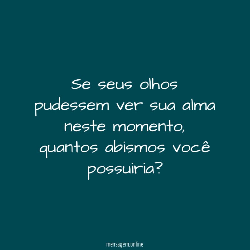 Se seus olhos pudessem ver sua alma neste momento