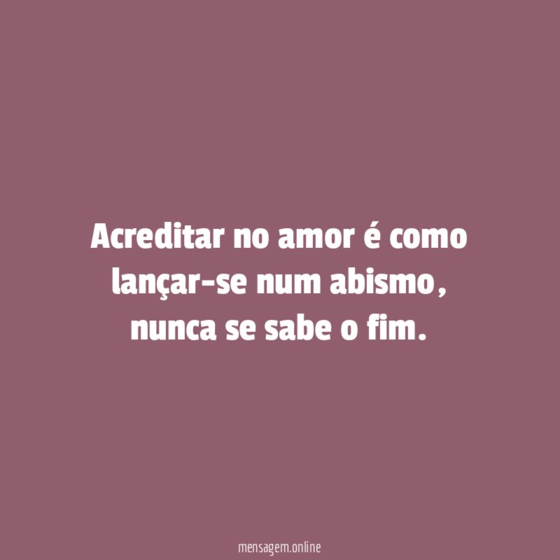 Acreditar no amor é como lançar-se num abismo