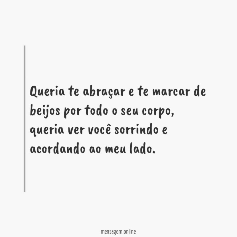Queria te abraçar e te marcar de beijos