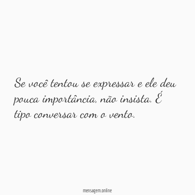 Se você tentou se expressar e ele deu pouca importância