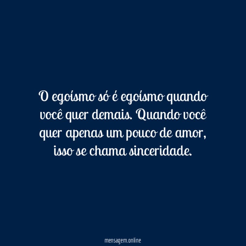 O egoísmo só é egoísmo quando você quer demais