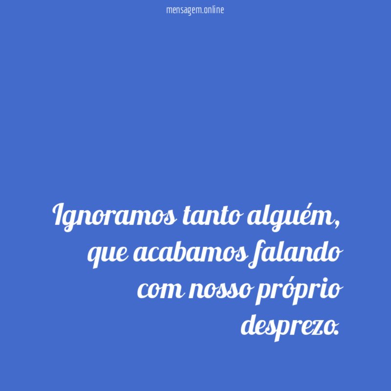 Ignoramos tanto alguém