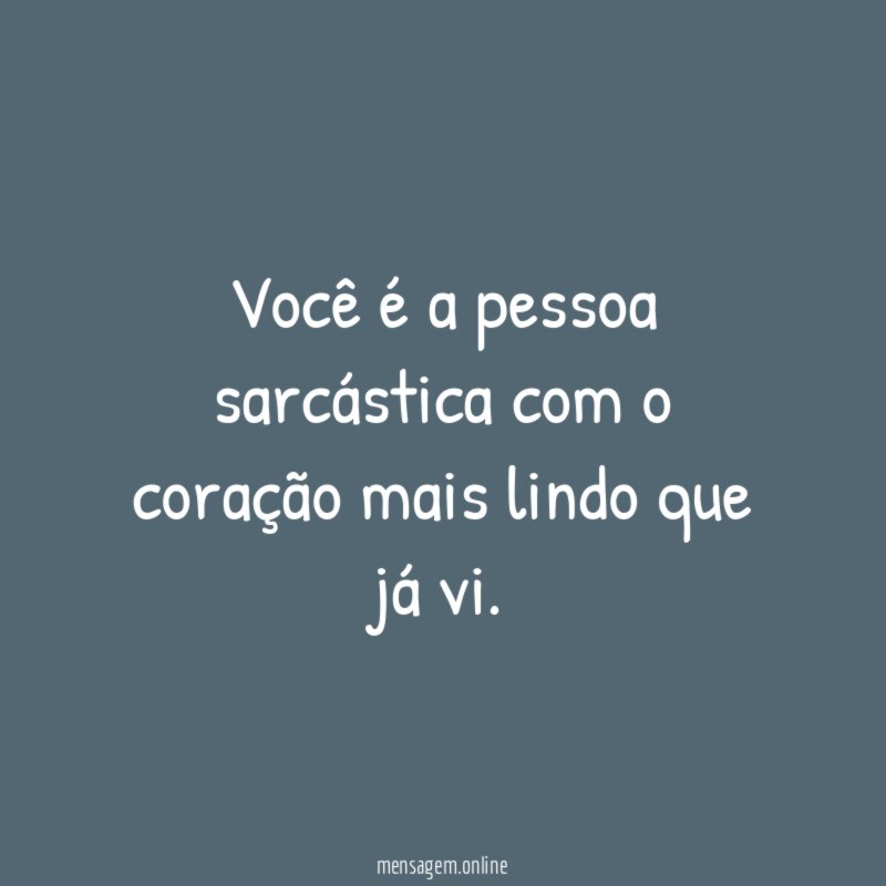 Você é a pessoa sarcástica com o coração